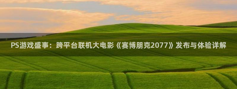 长征娱乐注册平台：PS游戏盛事：跨平台联机大电影《赛博朋克2