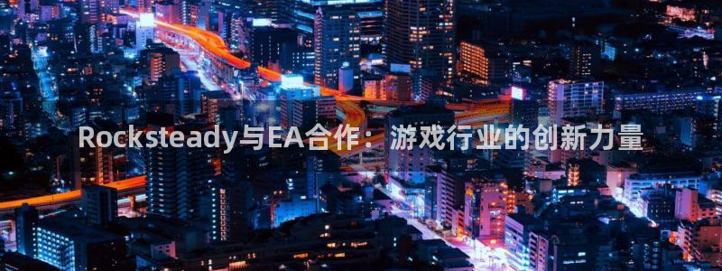 长征娱乐升级5994月：Rocksteady与EA合作：游戏
