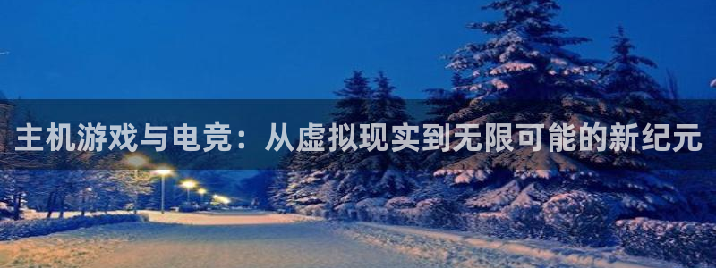 长征娱乐什么意思：主机游戏与电竞：从虚拟现实到无限可能的新纪