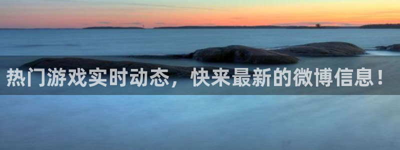 长征娱乐官网登录：热门游戏实时动态，快来最新的微博信息！
