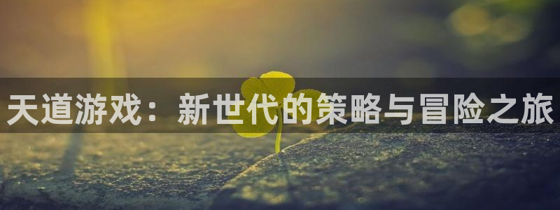 长征娱乐登录地址：天道游戏：新世代的策略与冒险之旅