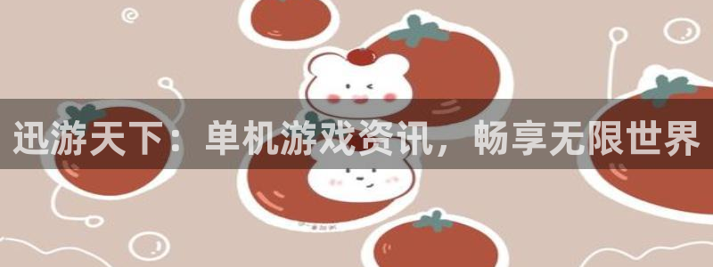 长征娱乐网址注册：迅游天下：单机游戏资讯，畅享无限世界