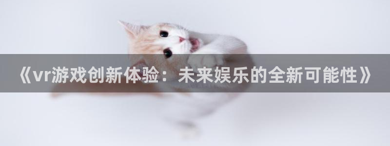 长征娱乐升级5994月：《vr游戏创新体验：未来娱乐的全新可