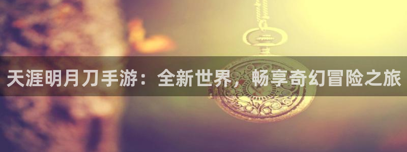 长征娱乐点最新消息今天直播：天涯明月刀手游：全新世界，畅享奇