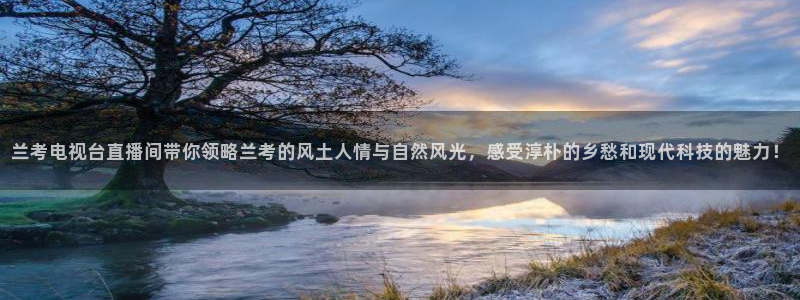 833体育：兰考电视台直播间带你领略兰考的风土人情与自然风光，感受淳朴的乡愁和现代科技的魅力！