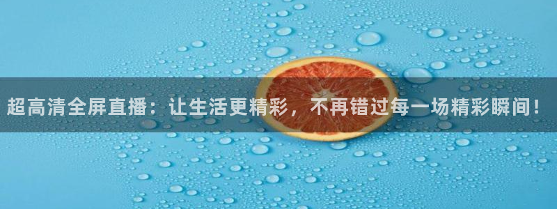 833直播足球比赛视频：超高清全屏直播：让生活更精彩，不再错过每一场精彩瞬间！